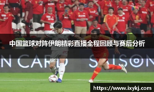 yy易游中国篮球对阵伊朗精彩直播全程回顾与赛后分析